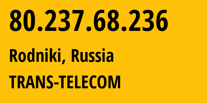 IP-адрес 80.237.68.236 (Родники, Ивановская Область, Россия) определить местоположение, координаты на карте, ISP провайдер AS20485 TRANS-TELECOM // кто провайдер айпи-адреса 80.237.68.236