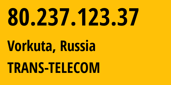 IP address 80.237.123.37 (Vorkuta, Komi, Russia) get location, coordinates on map, ISP provider AS20485 TRANS-TELECOM // who is provider of ip address 80.237.123.37, whose IP address