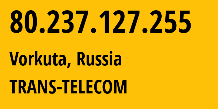 IP address 80.237.127.255 (Vorkuta, Komi, Russia) get location, coordinates on map, ISP provider AS20485 TRANS-TELECOM // who is provider of ip address 80.237.127.255, whose IP address