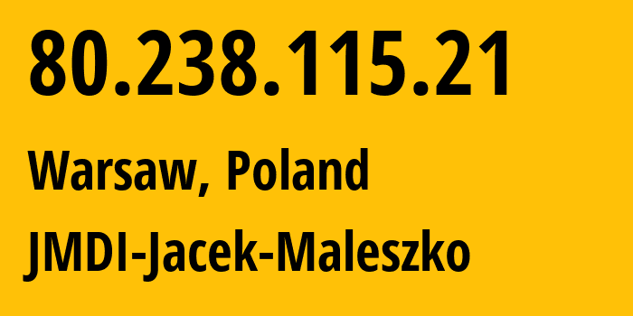 IP address 80.238.115.21 (Warsaw, Mazovia, Poland) get location, coordinates on map, ISP provider AS41676 JMDI-Jacek-Maleszko // who is provider of ip address 80.238.115.21, whose IP address