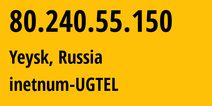 IP address 80.240.55.150 (Yeysk, Krasnodar Krai, Russia) get location, coordinates on map, ISP provider AS20895 inetnum-UGTEL // who is provider of ip address 80.240.55.150, whose IP address