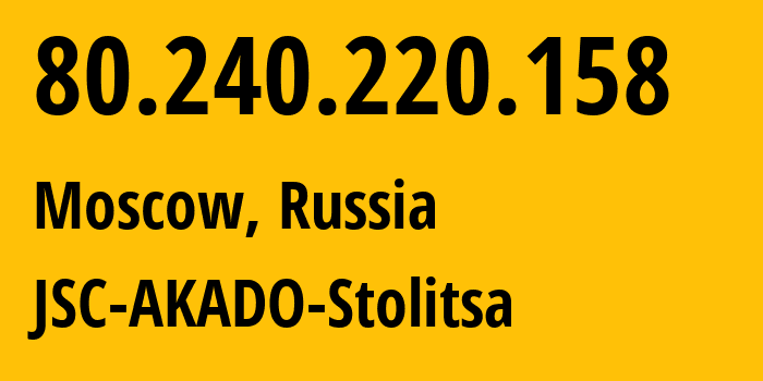 IP address 80.240.220.158 (Moscow, Moscow, Russia) get location, coordinates on map, ISP provider AS15582 JSC-AKADO-Stolitsa // who is provider of ip address 80.240.220.158, whose IP address