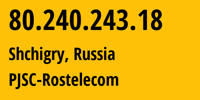 IP-адрес 80.240.243.18 (Щигры, Курская Область, Россия) определить местоположение, координаты на карте, ISP провайдер AS35516 PJSC-Rostelecom // кто провайдер айпи-адреса 80.240.243.18