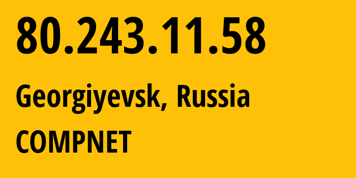 IP address 80.243.11.58 (Georgiyevsk, Stavropol Kray, Russia) get location, coordinates on map, ISP provider AS24680 COMPNET // who is provider of ip address 80.243.11.58, whose IP address