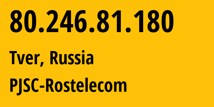 IP address 80.246.81.180 (Tver, Tver Oblast, Russia) get location, coordinates on map, ISP provider AS12389 PJSC-Rostelecom // who is provider of ip address 80.246.81.180, whose IP address