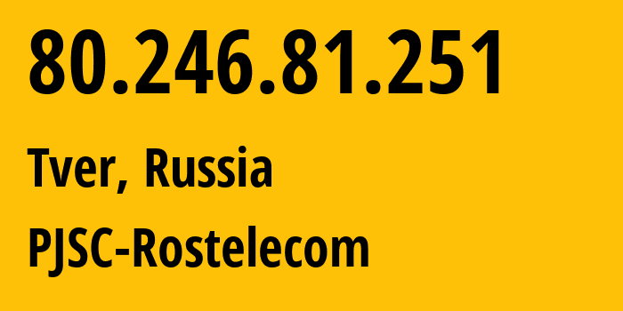 IP address 80.246.81.251 (Tver, Tver Oblast, Russia) get location, coordinates on map, ISP provider AS12389 PJSC-Rostelecom // who is provider of ip address 80.246.81.251, whose IP address