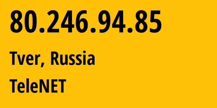 IP address 80.246.94.85 (Tver, Tver Oblast, Russia) get location, coordinates on map, ISP provider AS12389 TeleNET // who is provider of ip address 80.246.94.85, whose IP address