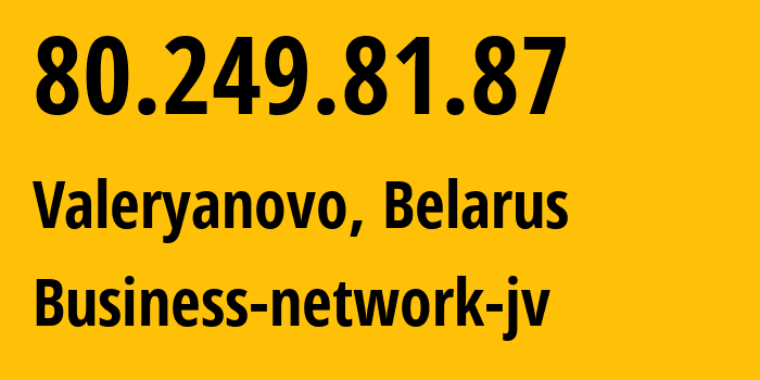 IP address 80.249.81.87 (Valeryanovo, Minsk, Belarus) get location, coordinates on map, ISP provider AS12406 Business-network-jv // who is provider of ip address 80.249.81.87, whose IP address