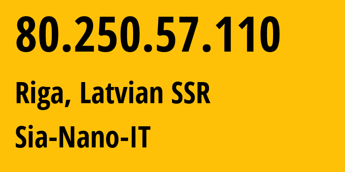 IP address 80.250.57.110 (Riga, Rīga, Latvian SSR) get location, coordinates on map, ISP provider AS43513 Sia-Nano-IT // who is provider of ip address 80.250.57.110, whose IP address
