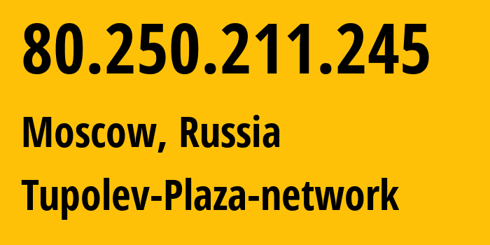 IP address 80.250.211.245 (Moscow, Moscow, Russia) get location, coordinates on map, ISP provider AS21367 Tupolev-Plaza-network // who is provider of ip address 80.250.211.245, whose IP address