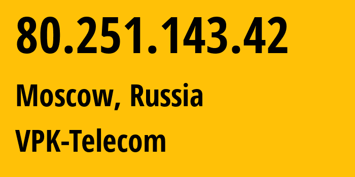 IP address 80.251.143.42 (Moscow, Moscow, Russia) get location, coordinates on map, ISP provider AS21446 VPK-Telecom // who is provider of ip address 80.251.143.42, whose IP address