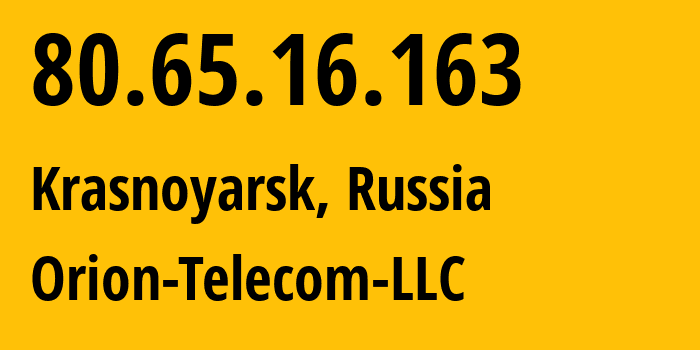 IP address 80.65.16.163 (Krasnoyarsk, Krasnoyarsk Krai, Russia) get location, coordinates on map, ISP provider AS31257 Orion-Telecom-LLC // who is provider of ip address 80.65.16.163, whose IP address