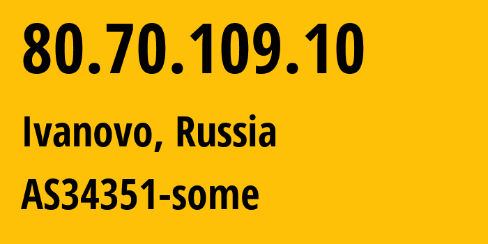 IP address 80.70.109.10 (Ivanovo, Ivanovo Oblast, Russia) get location, coordinates on map, ISP provider AS34351 AS34351-some // who is provider of ip address 80.70.109.10, whose IP address