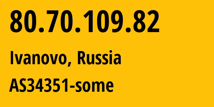 IP address 80.70.109.82 (Ivanovo, Ivanovo Oblast, Russia) get location, coordinates on map, ISP provider AS34351 AS34351-some // who is provider of ip address 80.70.109.82, whose IP address