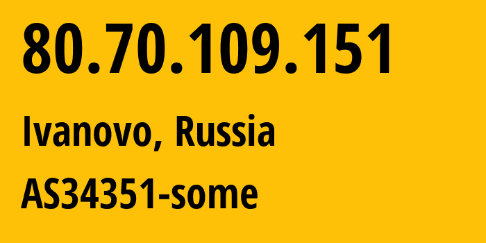 IP address 80.70.109.151 (Ivanovo, Ivanovo Oblast, Russia) get location, coordinates on map, ISP provider AS34351 AS34351-some // who is provider of ip address 80.70.109.151, whose IP address