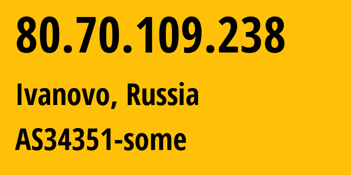 IP address 80.70.109.238 (Ivanovo, Ivanovo Oblast, Russia) get location, coordinates on map, ISP provider AS34351 AS34351-some // who is provider of ip address 80.70.109.238, whose IP address