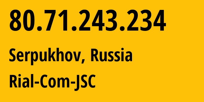 IP-адрес 80.71.243.234 (Серпухов, Московская область, Россия) определить местоположение, координаты на карте, ISP провайдер AS34456 Rial-Com-JSC // кто провайдер айпи-адреса 80.71.243.234