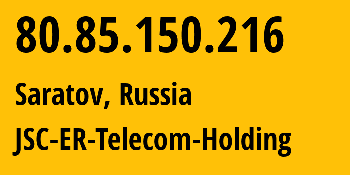 IP address 80.85.150.216 (Saratov, Saratov Oblast, Russia) get location, coordinates on map, ISP provider AS50543 JSC-ER-Telecom-Holding // who is provider of ip address 80.85.150.216, whose IP address