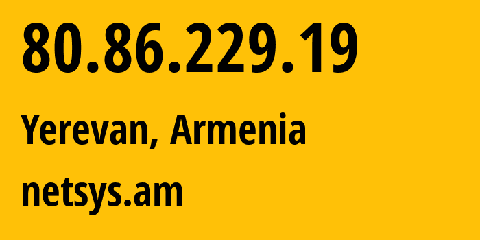 IP address 80.86.229.19 (Yerevan, Yerevan, Armenia) get location, coordinates on map, ISP provider AS205368 netsys.am // who is provider of ip address 80.86.229.19, whose IP address