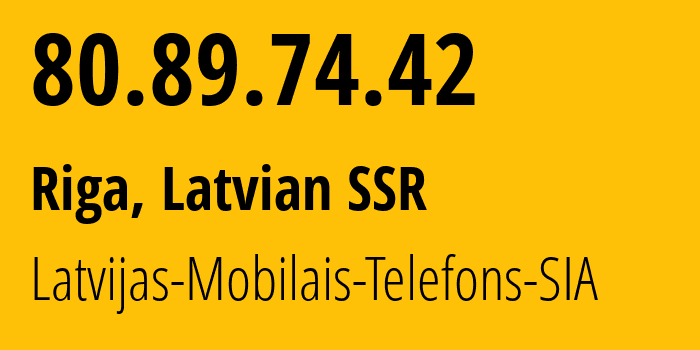 IP address 80.89.74.42 (Riga, Rīga, Latvian SSR) get location, coordinates on map, ISP provider AS24921 Latvijas-Mobilais-Telefons-SIA // who is provider of ip address 80.89.74.42, whose IP address