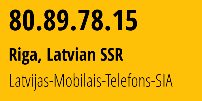 IP address 80.89.78.15 (Riga, Rīga, Latvian SSR) get location, coordinates on map, ISP provider AS24921 Latvijas-Mobilais-Telefons-SIA // who is provider of ip address 80.89.78.15, whose IP address