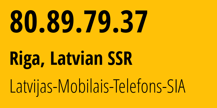 IP address 80.89.79.37 (Riga, Rīga, Latvian SSR) get location, coordinates on map, ISP provider AS24921 Latvijas-Mobilais-Telefons-SIA // who is provider of ip address 80.89.79.37, whose IP address