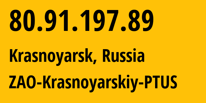 IP address 80.91.197.89 (Krasnoyarsk, Krasnoyarsk Krai, Russia) get location, coordinates on map, ISP provider AS21226 ZAO-Krasnoyarskiy-PTUS // who is provider of ip address 80.91.197.89, whose IP address