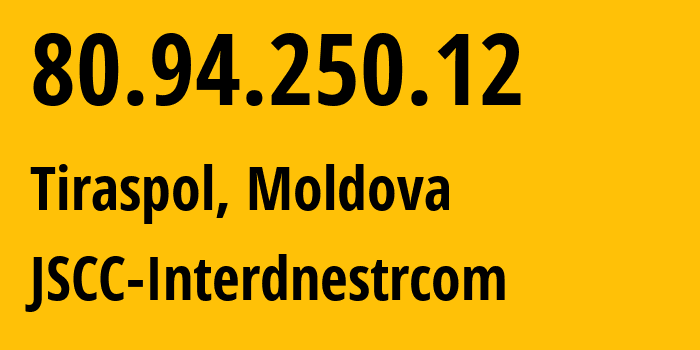 IP address 80.94.250.12 (Tiraspol, Administrative-Territorial Units of the Left Bank of the Dniester, Moldova) get location, coordinates on map, ISP provider AS1547 JSCC-Interdnestrcom // who is provider of ip address 80.94.250.12, whose IP address