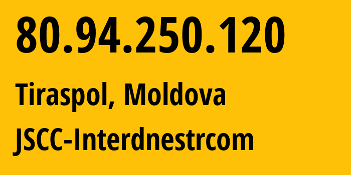 IP address 80.94.250.120 (Tiraspol, Administrative-Territorial Units of the Left Bank of the Dniester, Moldova) get location, coordinates on map, ISP provider AS1547 JSCC-Interdnestrcom // who is provider of ip address 80.94.250.120, whose IP address