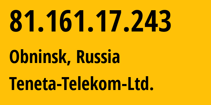 IP-адрес 81.161.17.243 (Обнинск, Калужская Область, Россия) определить местоположение, координаты на карте, ISP провайдер AS59595 Teneta-Telekom-Ltd. // кто провайдер айпи-адреса 81.161.17.243
