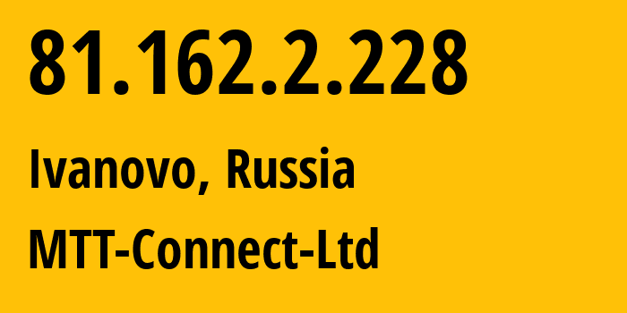 IP-адрес 81.162.2.228 (Иваново, Ивановская Область, Россия) определить местоположение, координаты на карте, ISP провайдер AS198541 MTT-Connect-Ltd // кто провайдер айпи-адреса 81.162.2.228