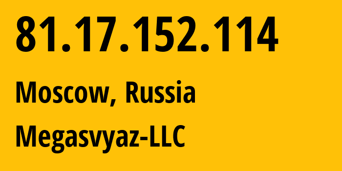 IP address 81.17.152.114 (Moscow, Moscow, Russia) get location, coordinates on map, ISP provider AS34602 Megasvyaz-LLC // who is provider of ip address 81.17.152.114, whose IP address