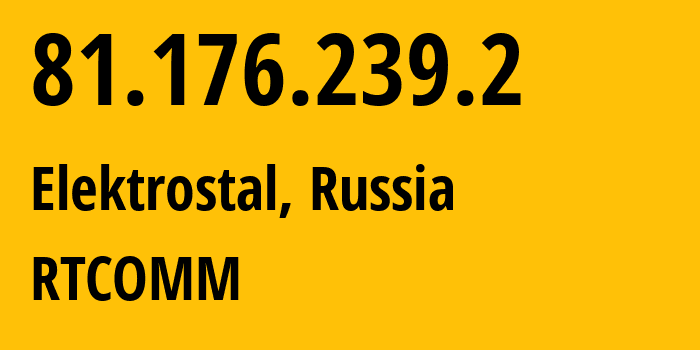 IP address 81.176.239.2 (Elektrostal, Moscow Oblast, Russia) get location, coordinates on map, ISP provider AS8342 RTCOMM // who is provider of ip address 81.176.239.2, whose IP address