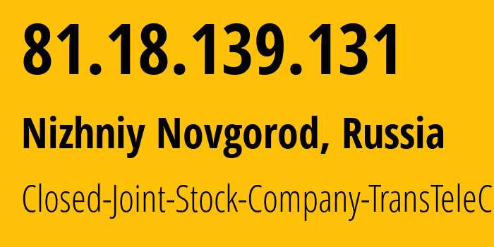 IP-адрес 81.18.139.131 (Нижний Новгород, Нижегородская Область, Россия) определить местоположение, координаты на карте, ISP провайдер AS24626 Closed-Joint-Stock-Company-TransTeleCom // кто провайдер айпи-адреса 81.18.139.131