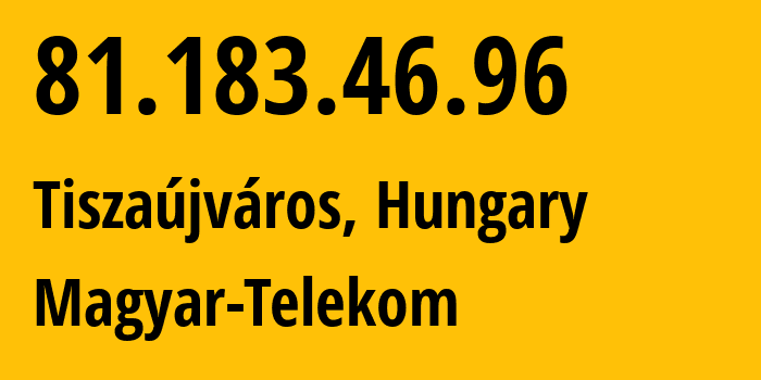 IP address 81.183.46.96 (Tiszaújváros, Borsod-Abaúj-Zemplén, Hungary) get location, coordinates on map, ISP provider AS5483 Magyar-Telekom // who is provider of ip address 81.183.46.96, whose IP address