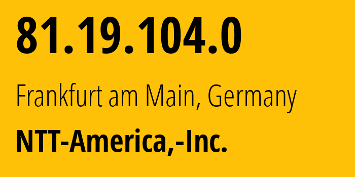 IP address 81.19.104.0 (Frankfurt am Main, Hesse, Germany) get location, coordinates on map, ISP provider AS2914 NTT-America,-Inc. // who is provider of ip address 81.19.104.0, whose IP address