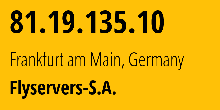 IP address 81.19.135.10 (Frankfurt am Main, Hesse, Germany) get location, coordinates on map, ISP provider AS209588 Flyservers-S.A. // who is provider of ip address 81.19.135.10, whose IP address