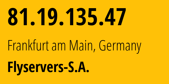 IP-адрес 81.19.135.47 (Франкфурт, Гессен, Германия) определить местоположение, координаты на карте, ISP провайдер AS209588 Flyservers-S.A. // кто провайдер айпи-адреса 81.19.135.47