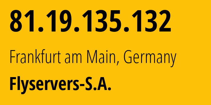 IP address 81.19.135.132 (Frankfurt am Main, Hesse, Germany) get location, coordinates on map, ISP provider AS209588 Flyservers-S.A. // who is provider of ip address 81.19.135.132, whose IP address