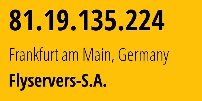 IP address 81.19.135.224 (Frankfurt am Main, Hesse, Germany) get location, coordinates on map, ISP provider AS209588 Flyservers-S.A. // who is provider of ip address 81.19.135.224, whose IP address