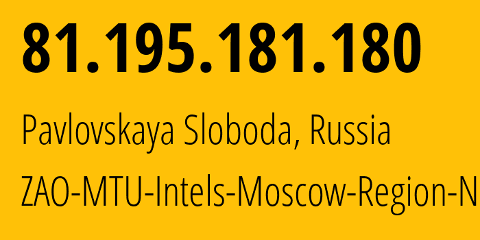 IP address 81.195.181.180 (Pavlovskaya Sloboda, Moscow Oblast, Russia) get location, coordinates on map, ISP provider AS8359 ZAO-MTU-Intels-Moscow-Region-Network // who is provider of ip address 81.195.181.180, whose IP address