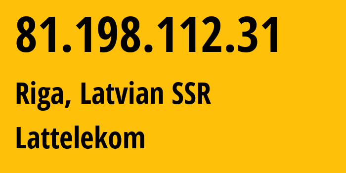 IP address 81.198.112.31 (Riga, Rīga, Latvian SSR) get location, coordinates on map, ISP provider AS12578 Lattelekom // who is provider of ip address 81.198.112.31, whose IP address