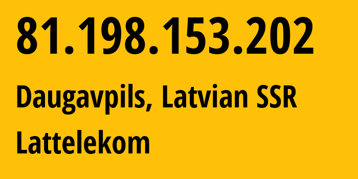 IP address 81.198.153.202 (Daugavpils, Daugavpils, Latvian SSR) get location, coordinates on map, ISP provider AS12578 Lattelekom // who is provider of ip address 81.198.153.202, whose IP address
