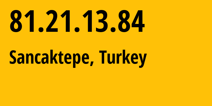 IP-адрес 81.21.13.84 (Sancaktepe, Стамбул, Турция) определить местоположение, координаты на карте, ISP провайдер AS0 Hostumo-Bilisim-Teknolojileri-Sanayi-Ticaret-Limited-Sirketi // кто провайдер айпи-адреса 81.21.13.84