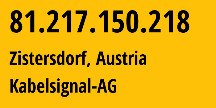 IP address 81.217.150.218 (Zistersdorf, Lower Austria, Austria) get location, coordinates on map, ISP provider AS8339 Kabelsignal-AG // who is provider of ip address 81.217.150.218, whose IP address