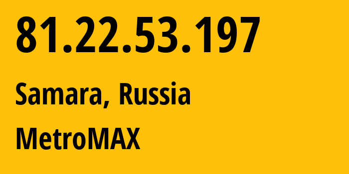 IP address 81.22.53.197 (Samara, Samara Oblast, Russia) get location, coordinates on map, ISP provider AS39264 MetroMAX // who is provider of ip address 81.22.53.197, whose IP address