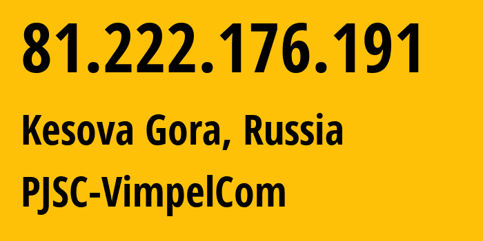 IP address 81.222.176.191 (Kesova Gora, Tver Oblast, Russia) get location, coordinates on map, ISP provider AS16345 PJSC-VimpelCom // who is provider of ip address 81.222.176.191, whose IP address
