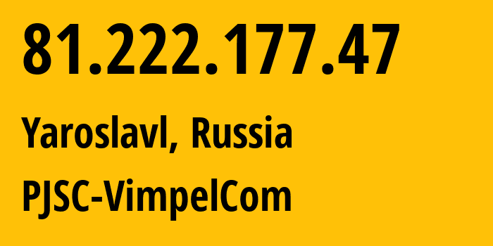 IP address 81.222.177.47 (Yaroslavl, Yaroslavl Oblast, Russia) get location, coordinates on map, ISP provider AS16345 PJSC-VimpelCom // who is provider of ip address 81.222.177.47, whose IP address