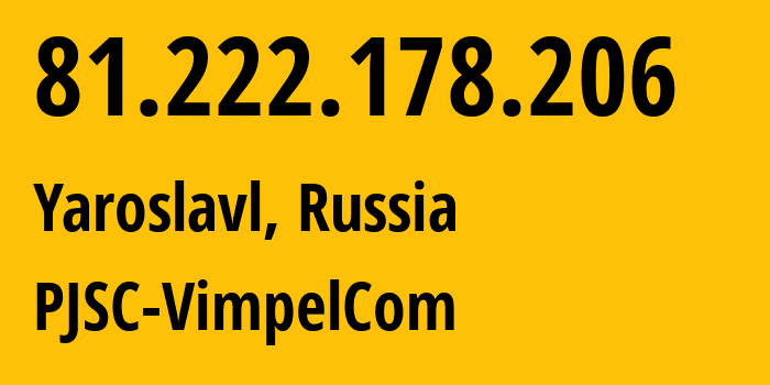 IP-адрес 81.222.178.206 (Ярославль, Ярославская Область, Россия) определить местоположение, координаты на карте, ISP провайдер AS16345 PJSC-VimpelCom // кто провайдер айпи-адреса 81.222.178.206