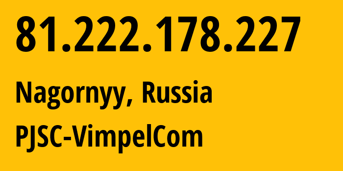 IP address 81.222.178.227 (Nagornyy, Yaroslavl Oblast, Russia) get location, coordinates on map, ISP provider AS16345 PJSC-VimpelCom // who is provider of ip address 81.222.178.227, whose IP address